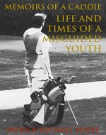Memoirs of a Caddie: Life and Times of a Misguided Youth - Book Cover