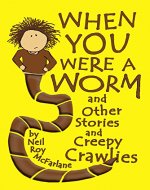 When You Were a Worm (and Other Stories and Creepy Crawlies!): Funny, Creepy Crawly Short Stories for Parents to Read to/with Children Aged 5 to Infinity (When You Were a... Book 1) - Book Cover