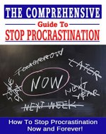 The Comprehensive Guide to Stop Procrastination: How To Stop Procrastination Now and Forever! (Procrastinate, Overcome Procrastination, Procrastination Self Help) - Book Cover