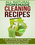 All Natural Homemade Cleaning Recipes: A DIY Cleaning Guide to Safe, Environmentally Friendly Money-Saving Recipes (FREE Book Offer Included): DIY Projects, Household DIY, Cleaning Clutter - Book Cover