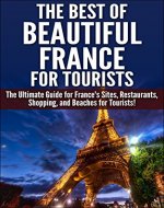 The Best of Beautiful France for Tourists 2nd edition: The Ultimate Guide for France's Sites, Restaurants, Shopping and Beaches for Tourists (Getaway, ... Shopping in France, Sites in France) - Book Cover
