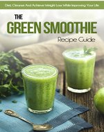 The Green Smoothie Recipe Guide: Diet, Cleanse And Achieve Weight Loss While Improving Your Life - Book Cover
