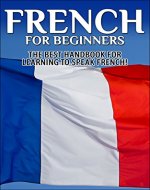 French for Beginners;  The Best Handbook for Learning to Speak French! (France, French, French Speaking, Speaking French, French Speaking Language, French Language, Learning French, Learn French) - Book Cover