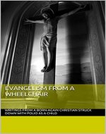 Evangelism from a Wheelchair: Writings from a born-again christian who was struck down with Polio as a child - Book Cover