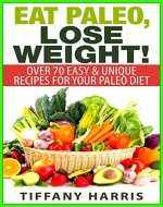 Eat Paleo, Lose Weight!: 70 Easy & Unique Recipes for Your Paleo Diet - Book Cover