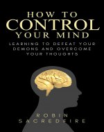 How to Control Your Mind: Learning to Defeat Your Demons and Overcome Your Thoughts - Book Cover