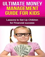 Ultimate Money Management Guide for Kids: Lessons to Set up Children for Financial Success (Preventing debt, Money Management, financial success) - Book Cover