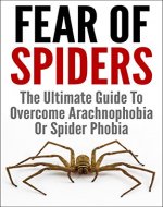 Fear Of Spiders: The Ultimate Guide To Overcome Arachnophobia Or Spider Phobia (Fear of Spiders, Arachnophobia, Overcome Fear Of Spiders, Spider, Spider Phobia) - Book Cover