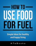 How To Use Food For Fuel: Simple Ideas for healthy and happy living (How To eBooks Book 9) - Book Cover