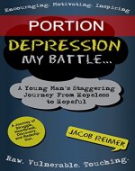 Depression: My Battle - A Young Man's Staggering Journey From Hopeless To Hopeful (Portion) - Book Cover