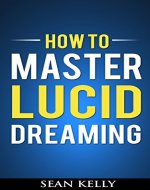 How to Master Lucid Dreaming: Your Practical Guide to Unleashing the Power of Lucid Dreaming (Lucid Dreaming and Lucid Living Book 1) - Book Cover