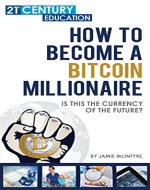 How To Become a Bitcoin Millionaire: 100+ Pages Of Bitcoin Success Everything You Need To No - Book Cover