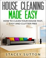 House Cleaning Made Easy: How to Clean your House Fast, Easy and Clutter Free (House Cleaning, House Organizing, Organized House, Easy Cleaning, Home Organizing, Home Cleaning, Minimalism, Cleaning) - Book Cover