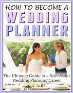 How to Become a Wedding Planner: The Ultimate Guide to a Successful Wedding Planning Career - Book Cover