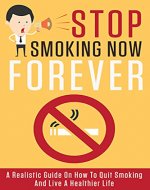 Stop Smoking Now, Forever: A Realistic Guide On How To Quit Smoking And Live A Healthier Life (Stop Bad Habits, Quit Smoking Book 1) - Book Cover
