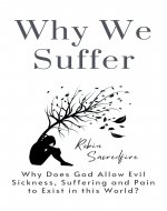 Why We Suffer: Why does God allow Evil, Sickness, Suffering...