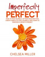 Imperfectly Perfect: How to get up from rock bottom, create habits to love yourself, and learn to maintain a growth mindset - Book Cover