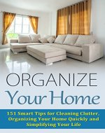 Organize Your Home: 151 Smart Tips for Cleaning Clutter, Organizing Your Home Quickly and Simplifying Your Life (FREE Book Offer) (Cleaning House, Organizing Your Home, Organizing Your Life) - Book Cover