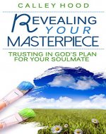 Revealing Your Masterpiece: Trusting In God's Plan For Your Soulmate - Book Cover