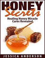 Honey : Honey Secrets, Healing Honey Miracle Cures Revealed ! - Book Cover