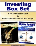 Investing Box Set:  How to Invest in Gold & Binary Options: Just Set and Forget! (Gold, Options Trading) - Book Cover