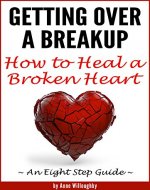 Getting Over a Breakup: How to Heal a Broken Heart  (An Eight Step Guide) - Book Cover