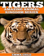 TIGERS: Fun Facts and Amazing Photos of Animals in Nature (Amazing Animal Kingdom Book 11) - Book Cover