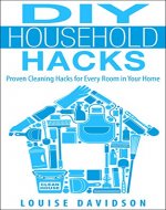 DIY Household Hacks - Proven Cleaning Hacks for Every Room in Your Home: Easy DIY All Natural Cleaning Product - Book Cover