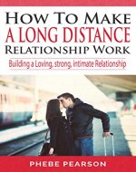 How to Make a Long Distance Relationship Work: Building a Loving, Strong, Intimate Relationship - Book Cover