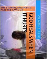 GOD HEALS WHEN IT HURTS: THE STORMS,THE SAINTS, AND THE SAVIOUR (MIND POWER SURGE Book 1) - Book Cover