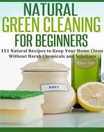 Natural Green Cleaning for Beginners: 151 Natural Recipes to Keep Your Home Clean Without Harsh Chemicals and Solutions: Green Cleaning Books, Green Cleaning ... (Natural Remedies, Anti inflammatory Diet) - Book Cover