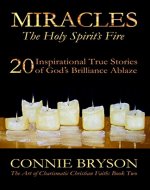 MIRACLES - The Holy Spirit's Fire: 20 Inspirational True Stories of God's Brilliance Ablaze (The Art of Charismatic Christian Faith) - Book Cover