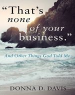 That's None Of Your Business: And Other Things God Told Me - Book Cover