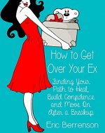 How to Get Over Your Ex: Finding Your Path to Heal, Build Confidence and Move On After a Breakup - Book Cover