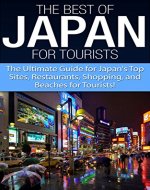 The Best of Japan for Tourists: The Ultimate Guide for Japan's Top Sites, Restaurants, Shopping, and Beaches for Tourists (Japan, Japanese, Japan Country, ... Japan Reference, Japan Books, Japan Guide) - Book Cover