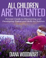 All Children are Talented: Parents' Guide to Discovering and Developing Talent and Skills in Children (Gifted Children, Gifted Child, Child Development, ... How Children Succeed, Children Learning) - Book Cover