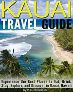 Kauai Travel Guide: Experience the Best Places to Eat, Drink, Stay, Explore, and Discover in Kauai, Hawaii - Book Cover