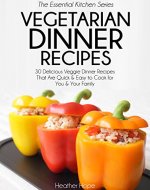 Vegetarian Dinner Recipes: 30 Delicious Veggie Dinner Recipes That Are Quick & Easy to Cook for You & Your Family (Essential Kitchen Series Book 27) - Book Cover