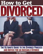 How to Get Divorced: The Ultimate Guide to the Divorce Process and Advice for an Amicable Divorce - Book Cover