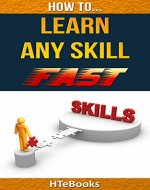 How To Learn Any Skill Fast: Learn Skills Fast, Become A Learning Genius, Become and Be All You Can Possibly Be (How To eBooks Book 17) - Book Cover