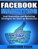 Facebook Marketing: Lead Generation and Marketing Strategies for Start-up Businesses (Facebook Marketing, Lead Generation, Online Marketing, Start-up Marketing 1) - Book Cover