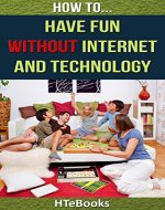 How To Have Fun Without Internet and Technology: 30 Ideas for Defeating Boredom and Having Fun without Internet and Technology (How To eBooks Book 16) - Book Cover