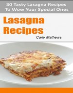 Lasagna Recipes: 30 Tasty Lasagna Recipes To Wow Your Special Ones - Book Cover