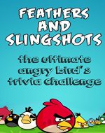 Feathers And Slingshots Unofficial Angry Birds Trivia Game for Angry Bird Friends:( Better than where is my Perry and Ice Age Village): Feathers And Slingshots ... Unofficial Angry Birds Trivia Game for A - Book Cover