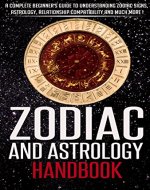 ZODIAC: Zodiac And Astrology Handbook, A Complete Beginner's Guide To Understanding Zodiac Signs, Astrology, Relationship Compatibility And Much More ! ... Books - (Zodiac And Astrology Books) - Book Cover