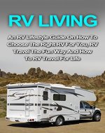 RV Living: An RV Lifestyle Guide On How To Choose The Right RV For You, RV Travel The Fun Way And How To RV Travel For Life (RV Living For Beginners, RV ... Guide, RV Living Lifestyle, RV Travel) - Book Cover