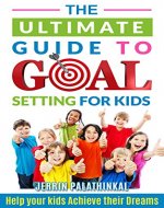 The Ultimate Guide to Goal Setting for Kids: Help Your Kids Achieve Their Dreams (Goal Setting for kids, Goal setting success, goal setting guide) - Book Cover