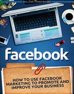 Facebook: How To Use Facebook Marketing To Promote and Improve Your Business (Facebook Marketing, Facebook for Business, Social Media) - Book Cover