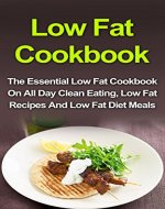 Low Fat Cookbook: The Essential Low Fat Cookbook On All Day Clean Eating, Low Fat Recipes And Low Fat Diet Meals (Low Fat Cookbook, Low Fat Recipes, Low Fat Diet, Low Fat Desserts, Low Fat Breakfast) - Book Cover