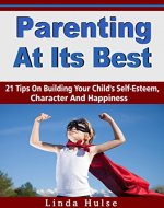 Child Self Esteem:Parenting At Its Best - 21 Tips On Building Your Child's Self-Esteem, Character And Happiness (child self esteem,raising kids,self esteem for children, motherhood, fatherhood,) - Book Cover